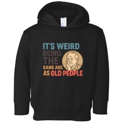 It's Weird Being the Same Age as Old People Toddler Hoodie