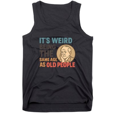 It's Weird Being the Same Age as Old People Tank Top