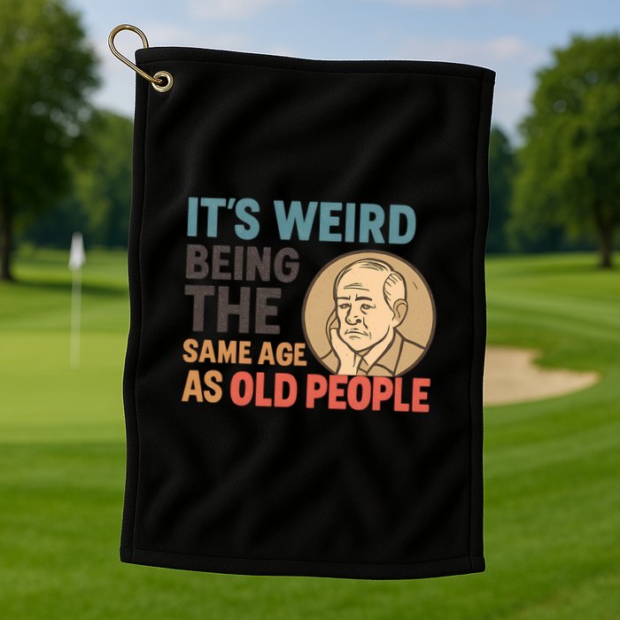 It's Weird Being the Same Age as Old People Golf Towel
