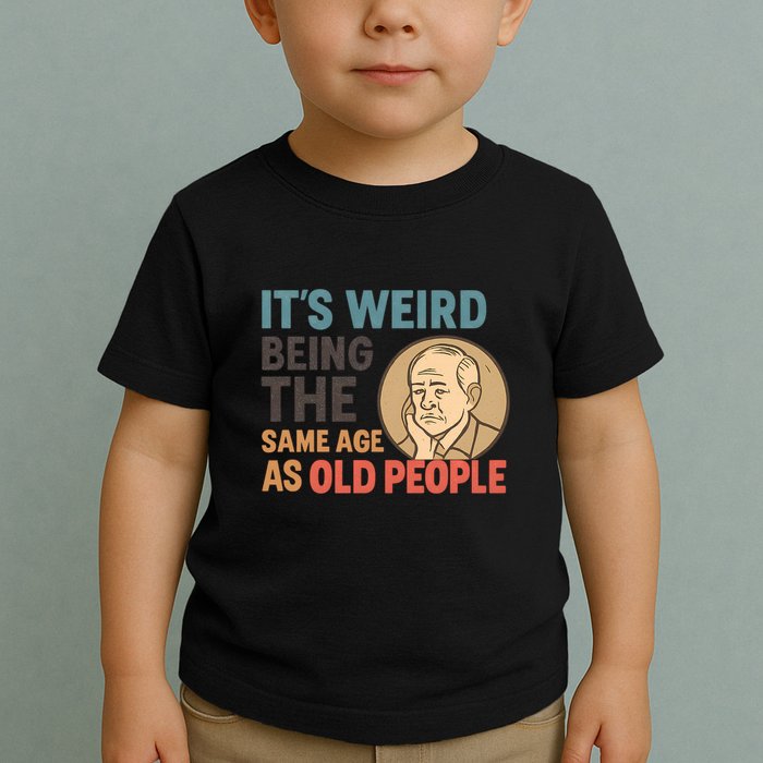 It's Weird Being the Same Age as Old People Toddler T-Shirt