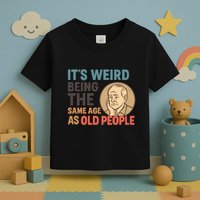 It's Weird Being the Same Age as Old People Toddler T-Shirt