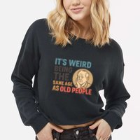 It's Weird Being the Same Age as Old People Cropped Pullover Crew