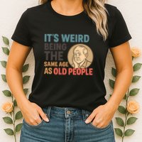 It's Weird Being the Same Age as Old People Womens T-Shirt