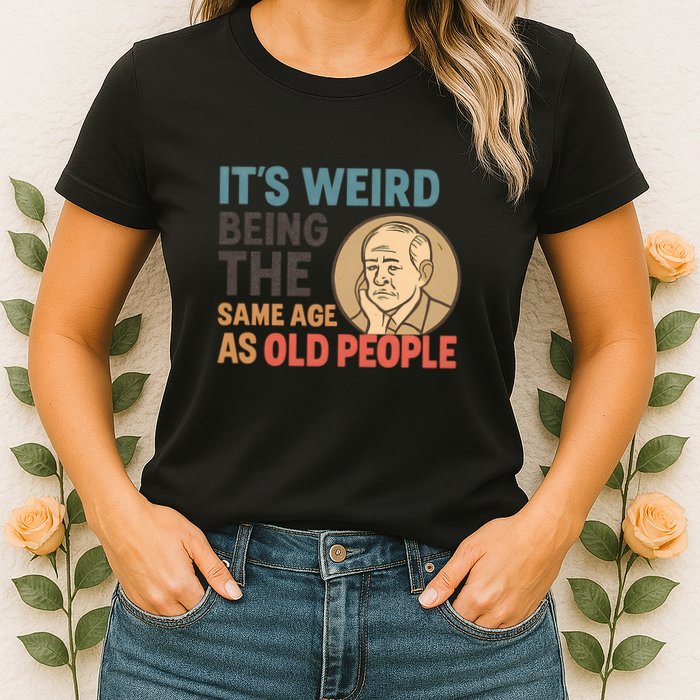 It's Weird Being the Same Age as Old People Womens T-Shirt