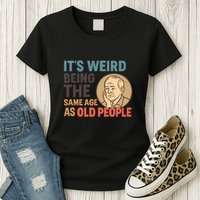 It's Weird Being the Same Age as Old People Womens T-Shirt