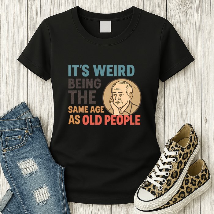 It's Weird Being the Same Age as Old People Womens T-Shirt