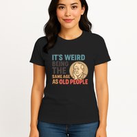 It's Weird Being the Same Age as Old People Womens T-Shirt