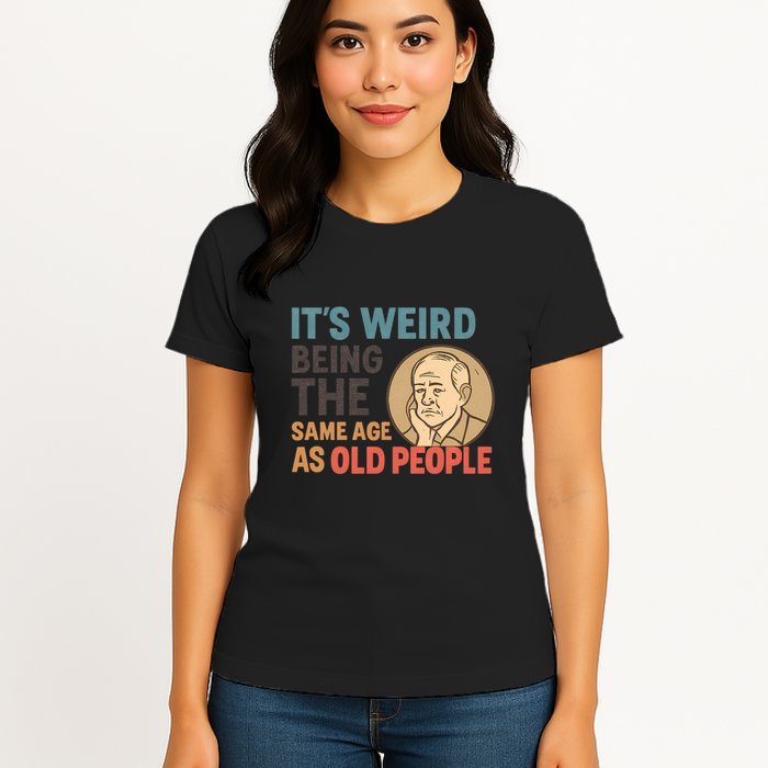 It's Weird Being the Same Age as Old People Womens T-Shirt