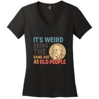 It's Weird Being the Same Age as Old People Women's V-Neck T-Shirt