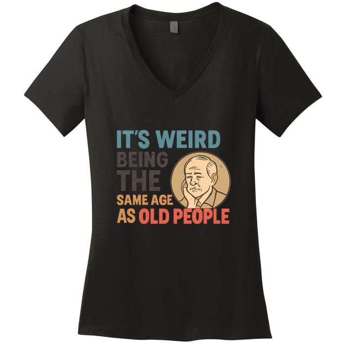 It's Weird Being the Same Age as Old People Women's V-Neck T-Shirt