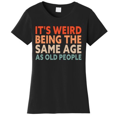 Its Weird Being The Same Age As Old People Women's T-Shirt