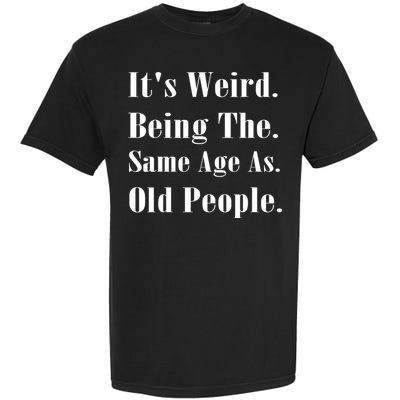 Its Weird Being The Same Age As Old People Garment-Dyed Heavyweight T-Shirt