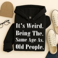 Its Weird Being The Same Age As Old People Hoodie