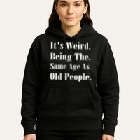 Its Weird Being The Same Age As Old People Hoodie