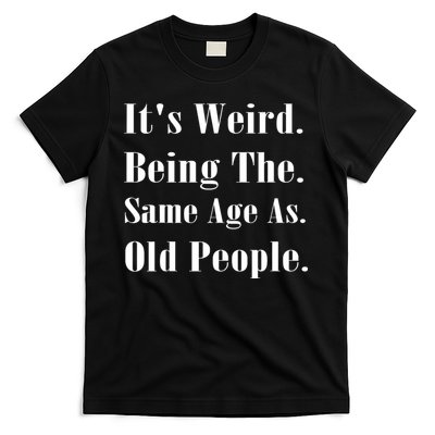 Its Weird Being The Same Age As Old People T-Shirt