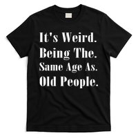 Its Weird Being The Same Age As Old People T-Shirt