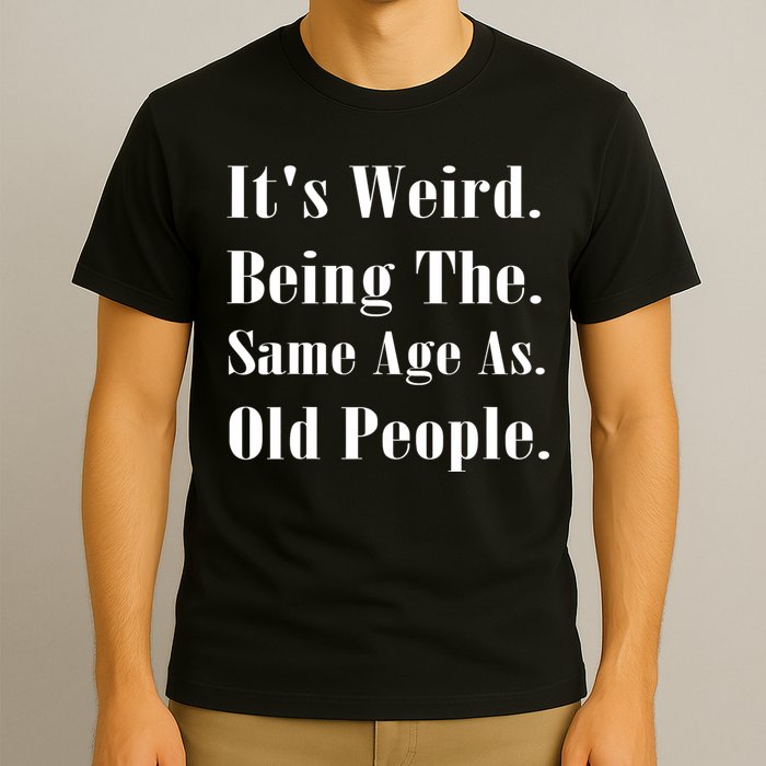 Its Weird Being The Same Age As Old People T-Shirt