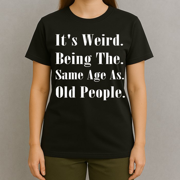 Its Weird Being The Same Age As Old People T-Shirt