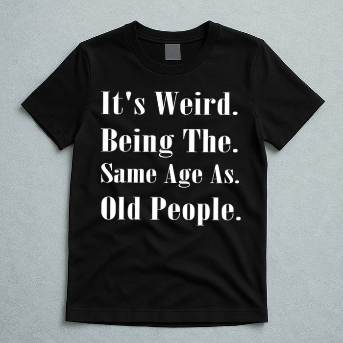 Its Weird Being The Same Age As Old People T-Shirt