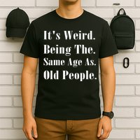 Its Weird Being The Same Age As Old People T-Shirt