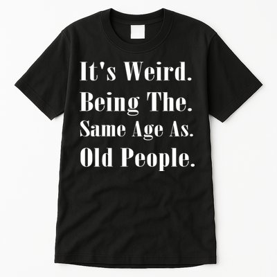 Its Weird Being The Same Age As Old People Tall T-Shirt