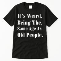 Its Weird Being The Same Age As Old People Tall T-Shirt