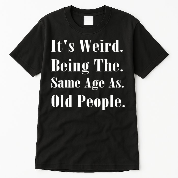 Its Weird Being The Same Age As Old People Tall T-Shirt