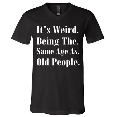 Its Weird Being The Same Age As Old People V-Neck T-Shirt
