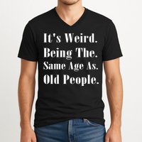 Its Weird Being The Same Age As Old People V-Neck T-Shirt