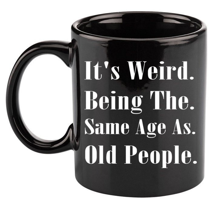 Its Weird Being The Same Age As Old People 11oz C Handle Ceramic Mug