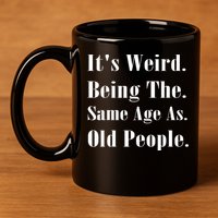 Its Weird Being The Same Age As Old People 11oz C Handle Ceramic Mug