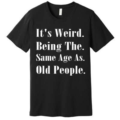 Its Weird Being The Same Age As Old People Premium T-Shirt
