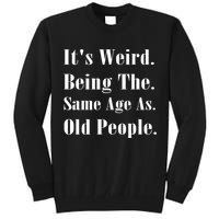 Its Weird Being The Same Age As Old People Tall Sweatshirt