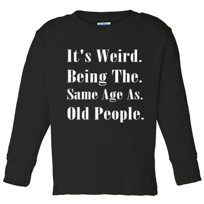 Its Weird Being The Same Age As Old People Toddler Long Sleeve Shirt