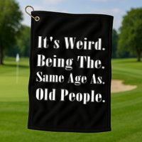 Its Weird Being The Same Age As Old People Golf Towel