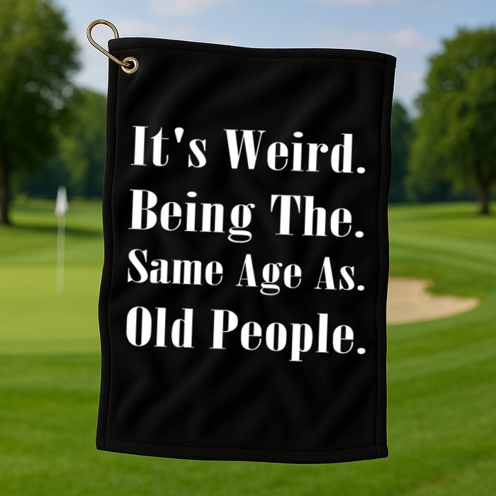 Its Weird Being The Same Age As Old People Golf Towel