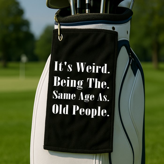 Its Weird Being The Same Age As Old People Golf Towel