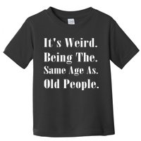 Its Weird Being The Same Age As Old People Toddler T-Shirt