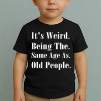 Its Weird Being The Same Age As Old People Toddler T-Shirt
