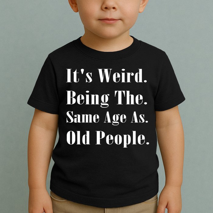 Its Weird Being The Same Age As Old People Toddler T-Shirt