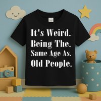 Its Weird Being The Same Age As Old People Toddler T-Shirt