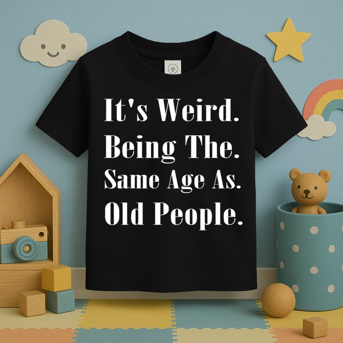 Its Weird Being The Same Age As Old People Toddler T-Shirt