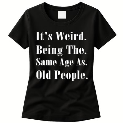 Its Weird Being The Same Age As Old People Womens T-Shirt
