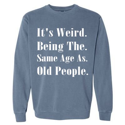 Its Weird Being The Same Age As Old People Garment-Dyed Sweatshirt