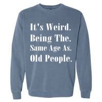 Its Weird Being The Same Age As Old People Garment-Dyed Sweatshirt