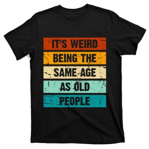 ItS Weird Being The Same Age As Old People T-Shirt