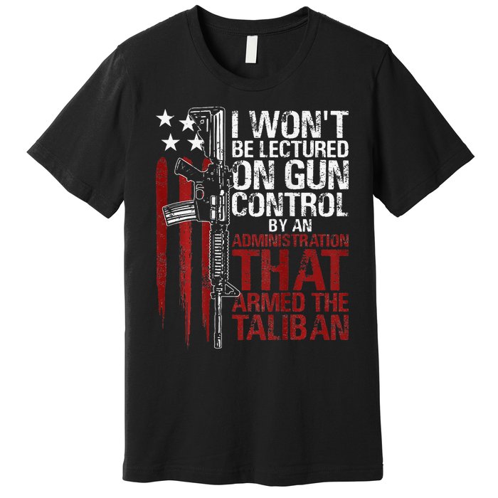 I Won't Be Lectured On Gun Control By An Administration Back Premium T-Shirt