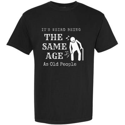 It's Weird Being The Same Age As Old People Funny Sarcastic Garment-Dyed Heavyweight T-Shirt