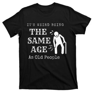 It's Weird Being The Same Age As Old People Funny Sarcastic T-Shirt