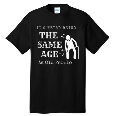 It's Weird Being The Same Age As Old People Funny Sarcastic Tall T-Shirt